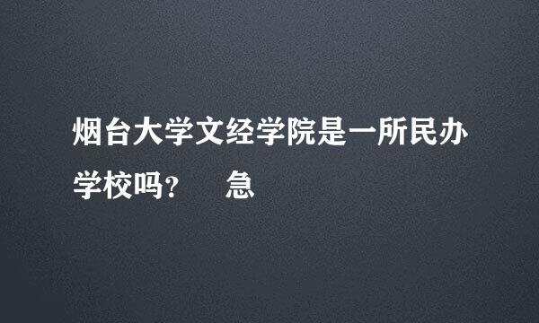 烟台大学文经学院是一所民办学校吗？ 急