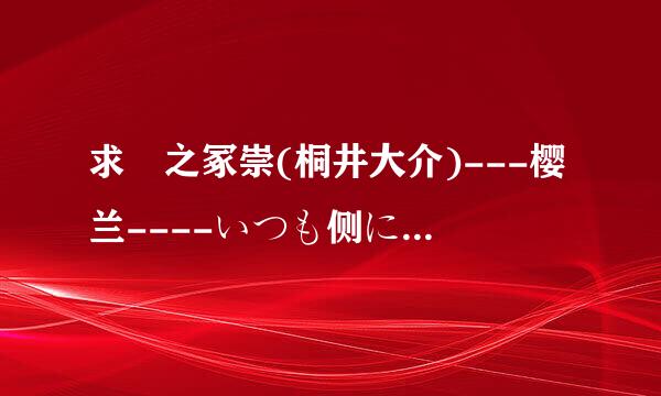 求銛之冢崇(桐井大介)---樱兰----いつも侧に  单曲的罗马发音