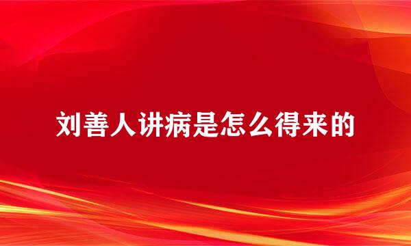 刘善人讲病是怎么得来的