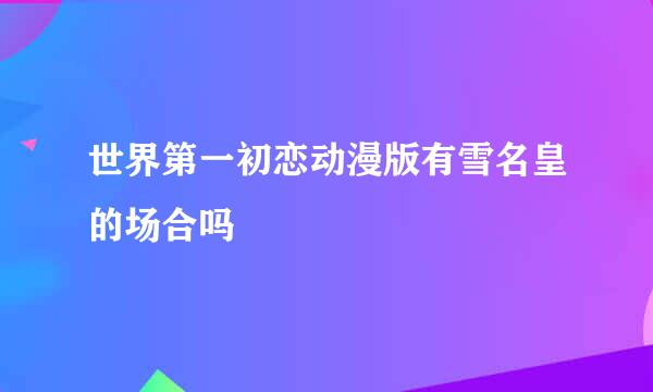 世界第一初恋动漫版有雪名皇的场合吗