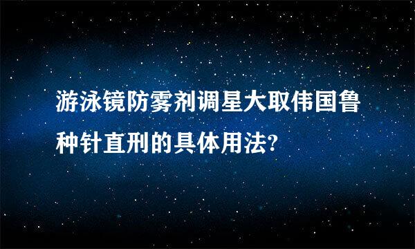 游泳镜防雾剂调星大取伟国鲁种针直刑的具体用法?