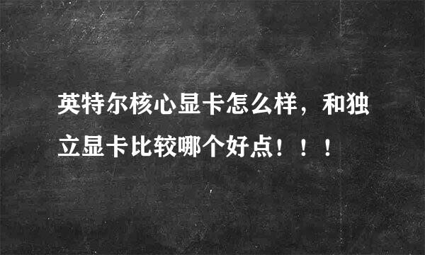 英特尔核心显卡怎么样，和独立显卡比较哪个好点！！！