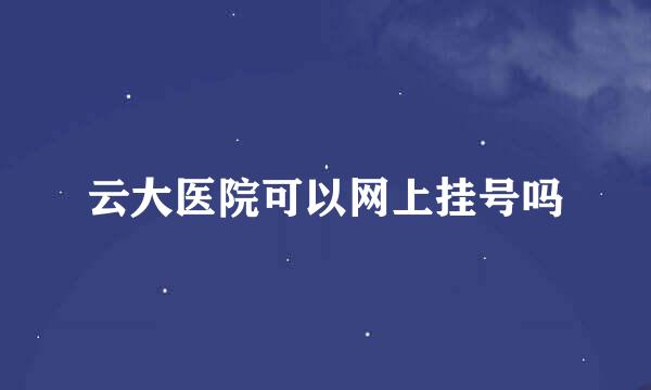 云大医院可以网上挂号吗