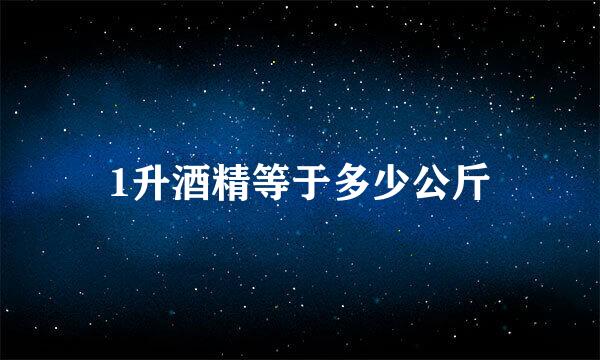 1升酒精等于多少公斤