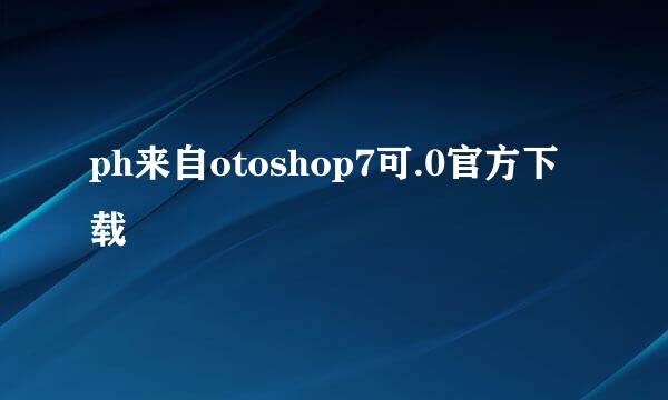 ph来自otoshop7可.0官方下载