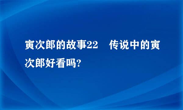 寅次郎的故事22 传说中的寅次郎好看吗?