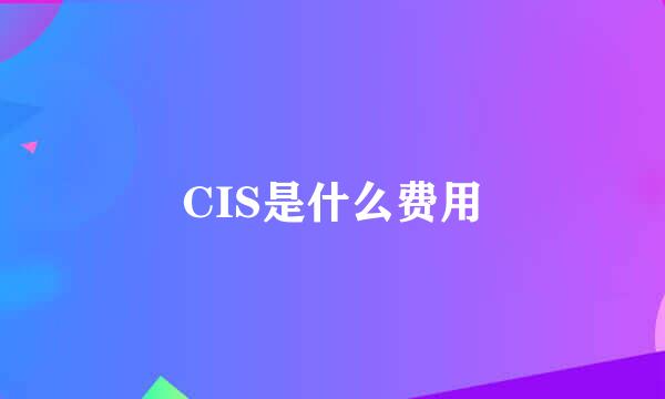 CIS是什么费用