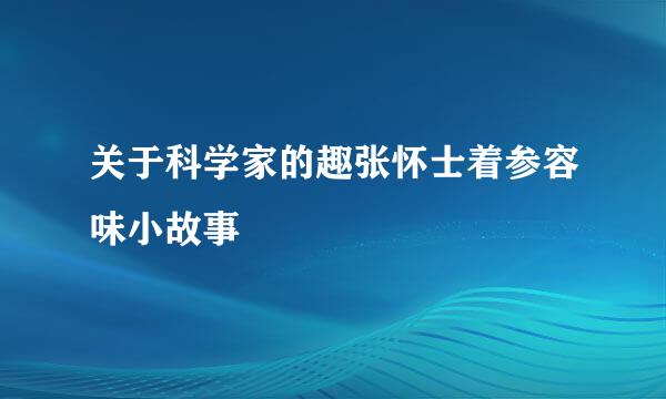 关于科学家的趣张怀士着参容味小故事