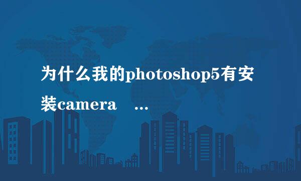 为什么我的photoshop5有安装camera raw4.3，然后提示“无法完成请求，因为它来自不是所指类型的文档”.