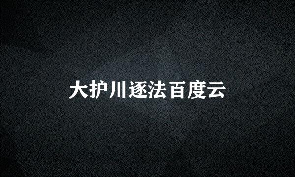 大护川逐法百度云