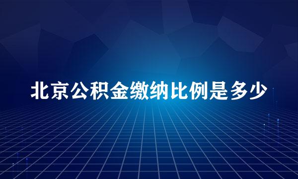 北京公积金缴纳比例是多少