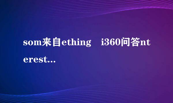 som来自ething i360问答nteresting和interesting something有什么不同?