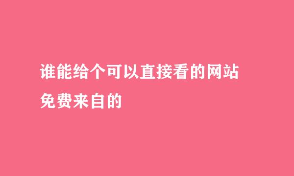 谁能给个可以直接看的网站 免费来自的