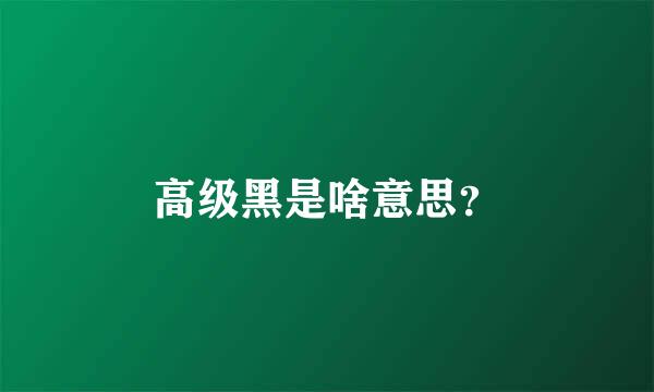 高级黑是啥意思？