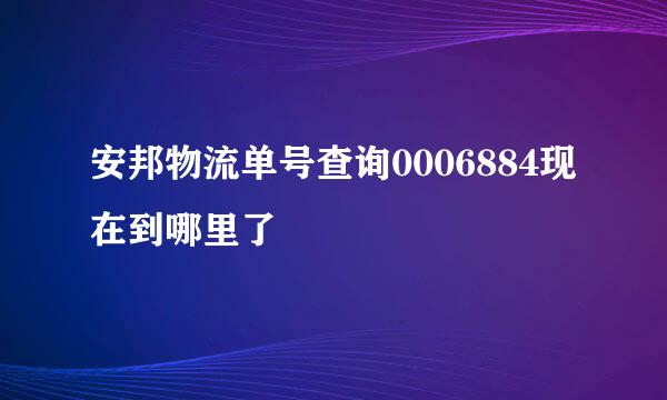 安邦物流单号查询0006884现在到哪里了