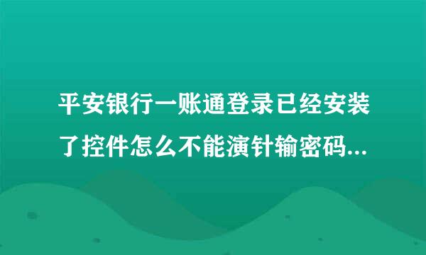 平安银行一账通登录已经安装了控件怎么不能演针输密码？已经升级最新的了!