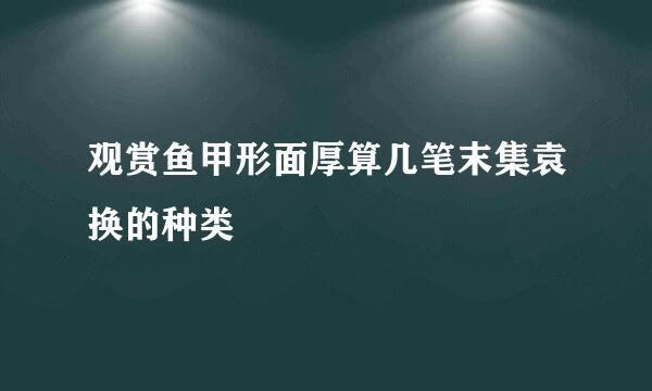 观赏鱼甲形面厚算几笔末集袁换的种类