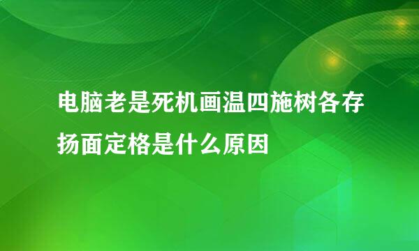 电脑老是死机画温四施树各存扬面定格是什么原因