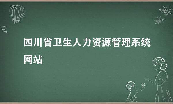 四川省卫生人力资源管理系统网站