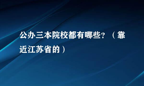 公办三本院校都有哪些？（靠近江苏省的）