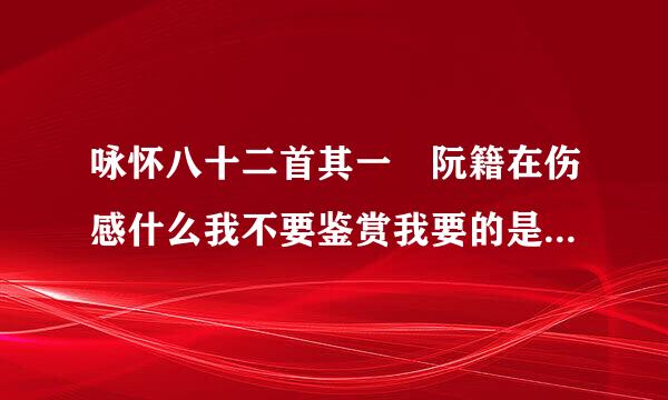 咏怀八十二首其一 阮籍在伤感什么我不要鉴赏我要的是简单明了的解释 他在忧思什么!...