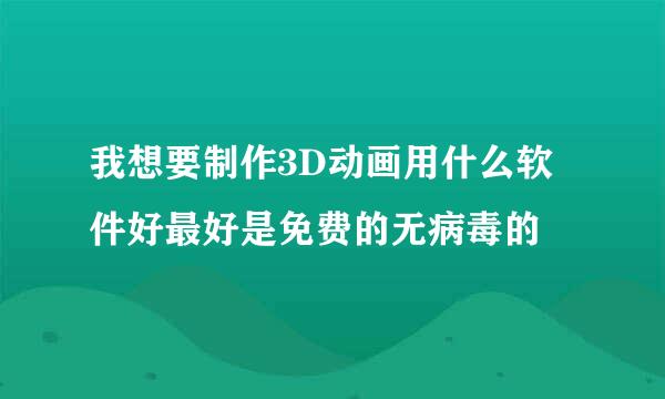 我想要制作3D动画用什么软件好最好是免费的无病毒的