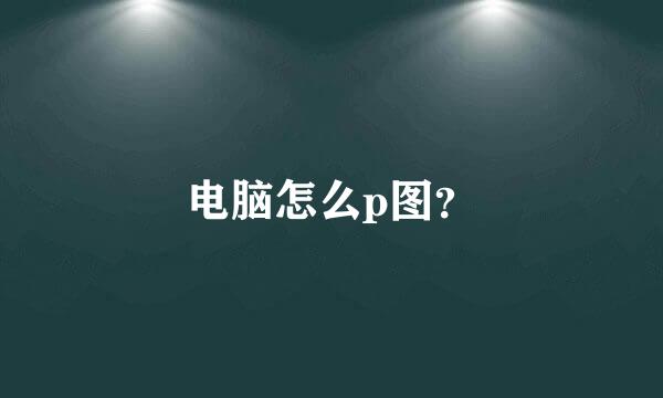 电脑怎么p图？