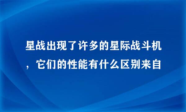 星战出现了许多的星际战斗机，它们的性能有什么区别来自