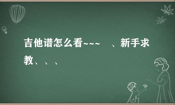 吉他谱怎么看~~~ 、新手求教、、、