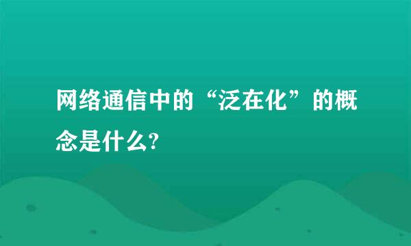 网络通信中的“泛在化”的概念是什么?