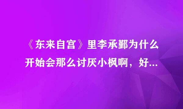 《东来自宫》里李承鄞为什么开始会那么讨厌小枫啊，好像总是和她吵架