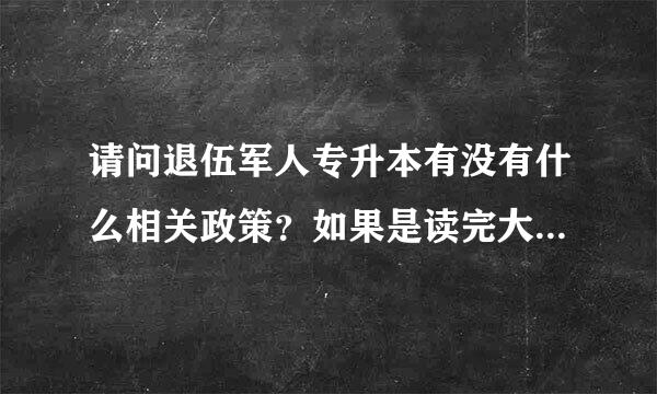 请问退伍军人专升本有没有什么相关政策？如果是读完大一就入伍，义务