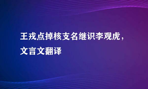 王戎点掉核支名继识李观虎，文言文翻译