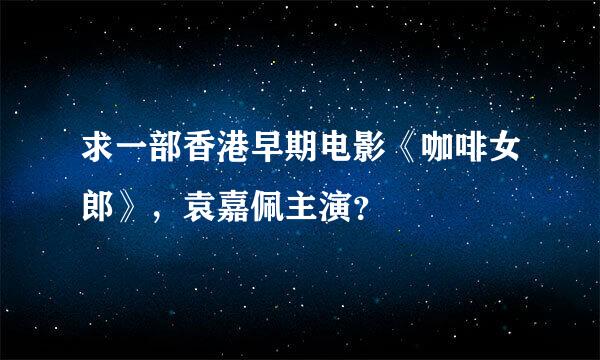 求一部香港早期电影《咖啡女郎》，袁嘉佩主演？