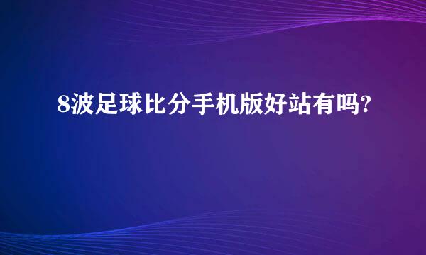 8波足球比分手机版好站有吗?