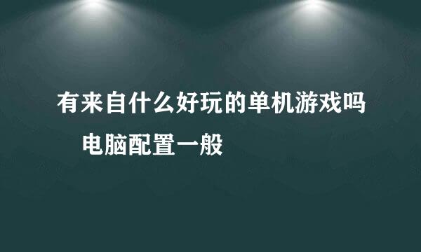 有来自什么好玩的单机游戏吗 电脑配置一般