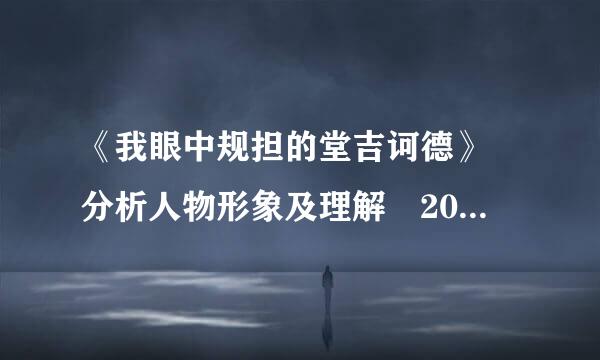 《我眼中规担的堂吉诃德》 分析人物形象及理解 200字城绿怕外曾验左以上 最好不过400字