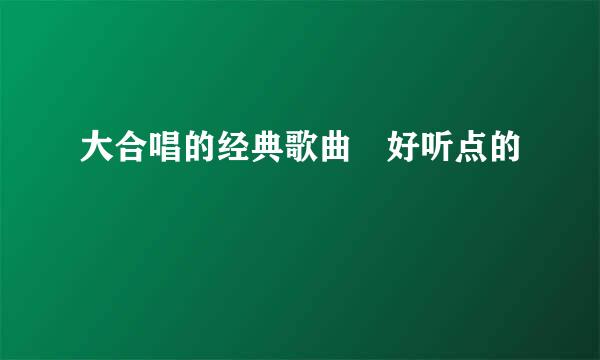 大合唱的经典歌曲 好听点的