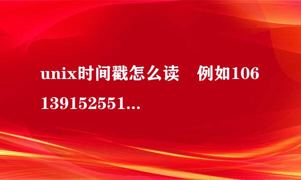 unix时间戳怎么读 例如106139152551415 怎样读