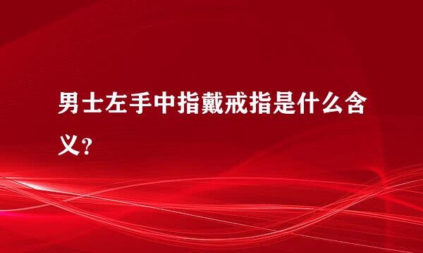 男士左手中指戴戒指是什么含义？