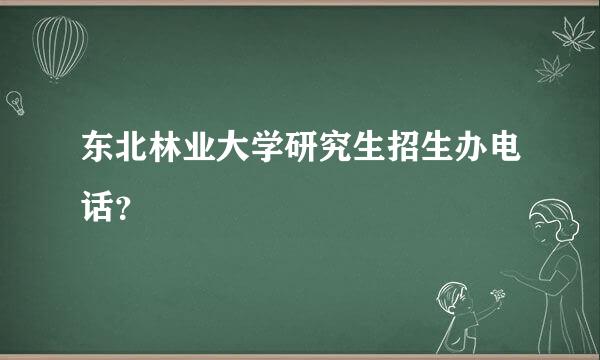 东北林业大学研究生招生办电话？