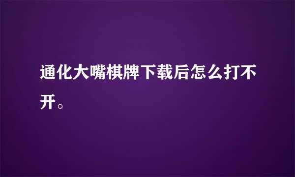 通化大嘴棋牌下载后怎么打不开。