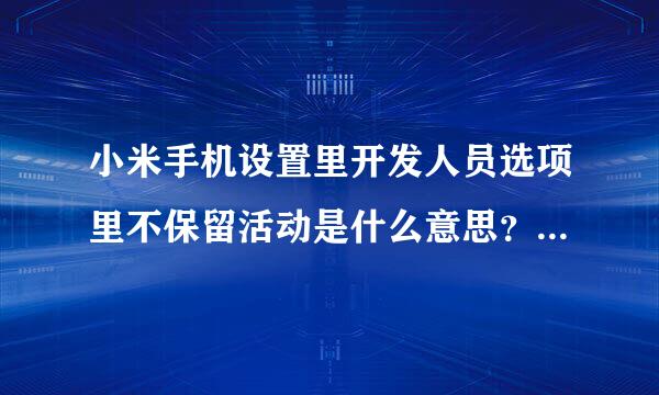 小米手机设置里开发人员选项里不保留活动是什么意思？能否具体说一说？谢谢！！！