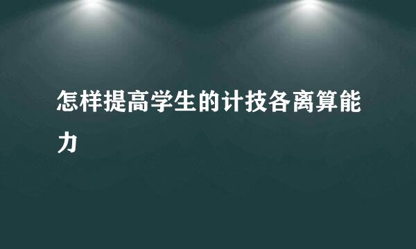 怎样提高学生的计技各离算能力