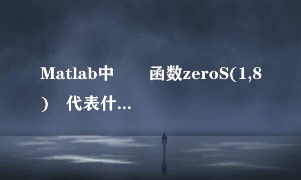 Matlab中  函数zeroS(1,8) 代表什么意思？？