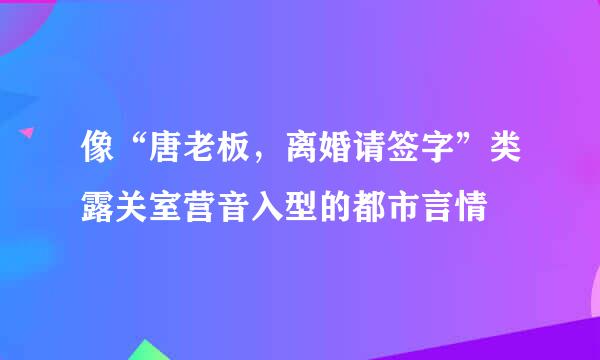 像“唐老板，离婚请签字”类露关室营音入型的都市言情