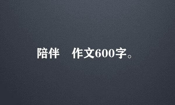 陪伴 作文600字。