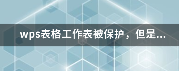 wps表格工作表被保护，但是密码忘记了，怎么撤销保护呢？