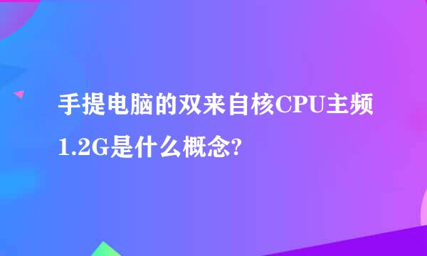 手提电脑的双来自核CPU主频1.2G是什么概念?