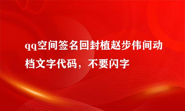 qq空间签名回封植赵步伟间动档文字代码，不要闪字